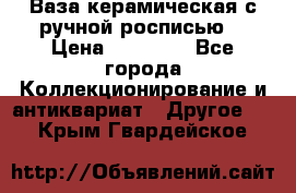 Ваза керамическая с ручной росписью  › Цена ­ 30 000 - Все города Коллекционирование и антиквариат » Другое   . Крым,Гвардейское